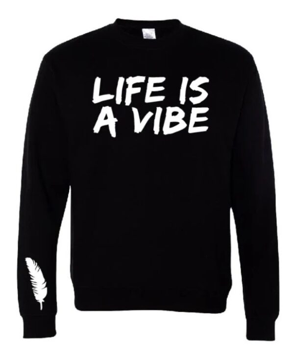 Men and Women’s “Life is a Vibe” Sweatshirt in a variety of colors